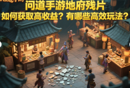 問(wèn)道手游地府殘片如何獲取高收益？有哪些高效玩法？