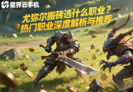 尤彌爾搬磚選什么職業(yè)？熱門職業(yè)深度解析與推薦