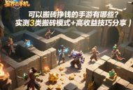 可以搬磚掙錢的手游有哪些？實(shí)測3類搬磚模式+高收益技巧分享