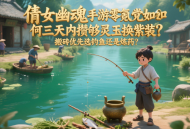 倩女幽魂手游零氪黨如何三天內(nèi)攢夠靈玉換紫裝？搬磚優(yōu)先選釣魚還是煉藥？