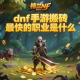 dnf手游搬磚最快的職業(yè)是什么？
