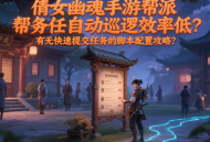 倩女幽魂手游幫派任務(wù)自動巡邏效率低？有無快速提交任務(wù)的腳本配置攻略？
