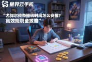 尤彌爾傳奇搬磚時間怎么安排？高效規(guī)劃全攻略