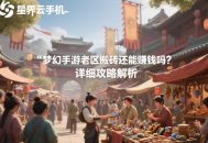 夢幻手游老區(qū)搬磚還能賺錢嗎？詳細攻略解析