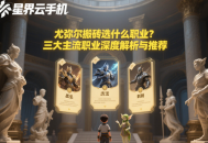 尤彌爾搬磚選什么職業(yè)？三大主流職業(yè)深度解析與推薦