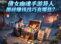 倩女幽魂手游異人搬磚賺錢技巧有哪些？